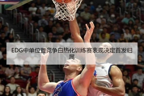 EDG中单位置竞争白热化训练赛表现决定首发归属（MilanSportsAPP）