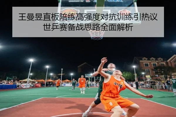 王曼昱直板陪练高强度对抗训练引热议 世乒赛备战思路全面解析 | MilanSportsAPP